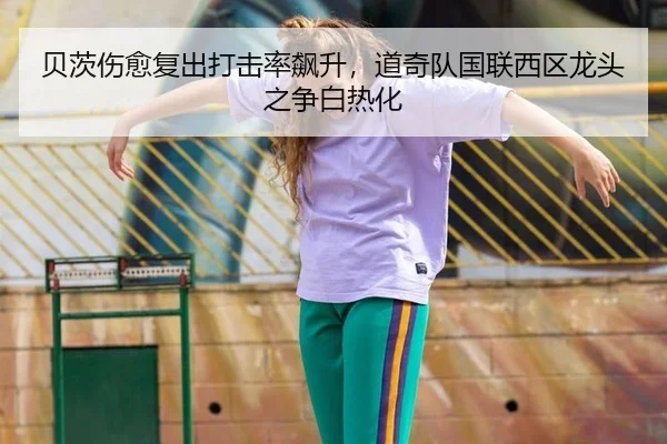 贝茨伤愈复出打击率飙升，道奇队国联西区龙头之争白热化