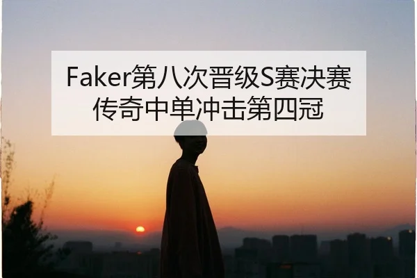 Faker第八次晋级S赛决赛 传奇中单冲击第四冠