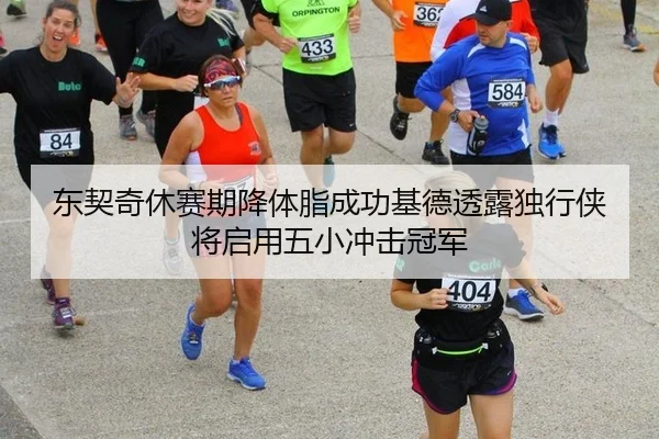 东契奇休赛期降体脂成功基德透露独行侠将启用五小冲击冠军